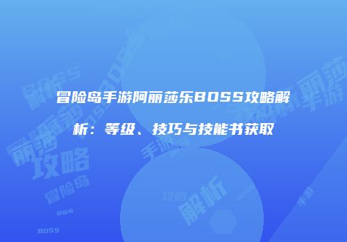 冒险岛手游阿丽莎乐BOSS攻略解析：等级、技巧与技能书获取