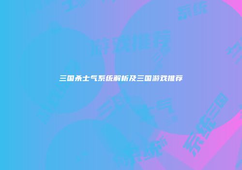 三国杀士气系统解析及三国游戏推荐