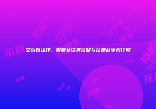 艾尔登法环：雪魔女任务攻略与拉尼故事线详解