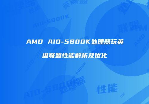 AMD A10-5800K处理器玩英雄联盟性能解析及优化