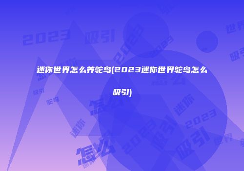 迷你世界怎么养鸵鸟(2023迷你世界鸵鸟怎么吸引)