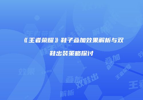《王者荣耀》鞋子叠加效果解析与双鞋出装策略探讨