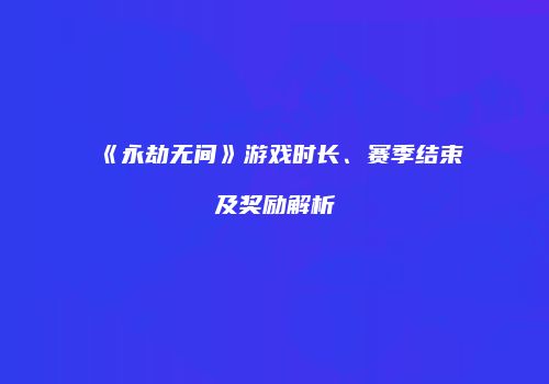 《永劫无间》游戏时长、赛季结束及奖励解析