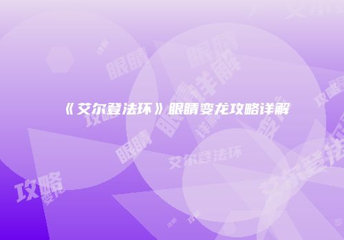 《艾尔登法环》眼睛变龙攻略详解