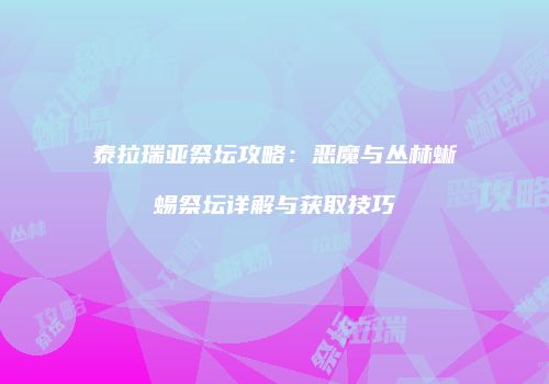 泰拉瑞亚祭坛攻略：恶魔与丛林蜥蜴祭坛详解与获取技巧