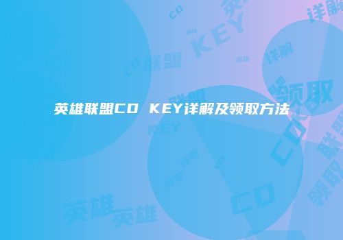 英雄联盟CD KEY详解及领取方法