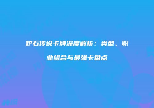炉石传说卡牌深度解析：类型、职业组合与最强卡盘点