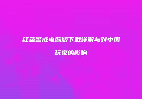红色警戒电脑版下载详解与对中国玩家的影响
