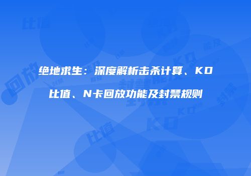 绝地求生：深度解析击杀计算、KD比值、N卡回放功能及封禁规则
