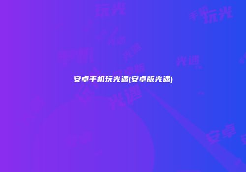安卓手机玩光遇(安卓版光遇)