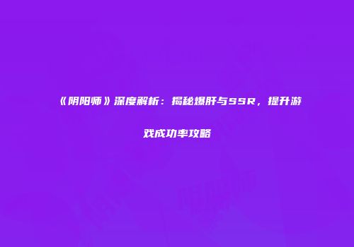 《阴阳师》深度解析：揭秘爆肝与SSR，提升游戏成功率攻略