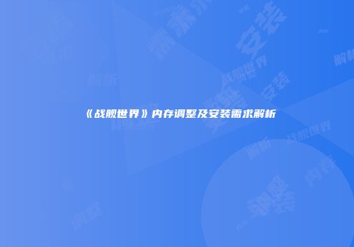《战舰世界》内存调整及安装需求解析