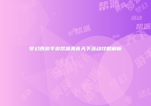 梦幻西游手游帮派美食天下活动攻略解析