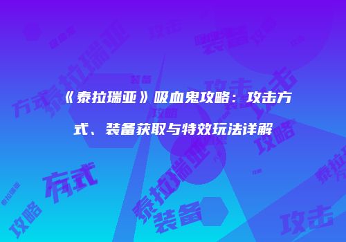 《泰拉瑞亚》吸血鬼攻略：攻击方式、装备获取与特效玩法详解