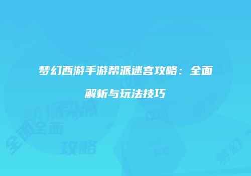 梦幻西游手游帮派迷宫攻略：全面解析与玩法技巧