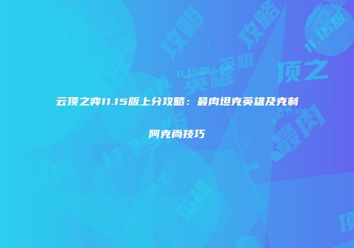 云顶之弈11.15版上分攻略：最肉坦克英雄及克制阿克尚技巧