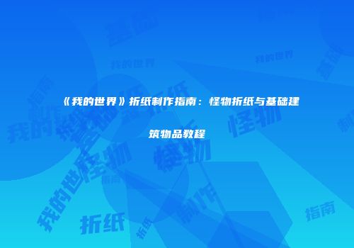 《我的世界》折纸制作指南：怪物折纸与基础建筑物品教程