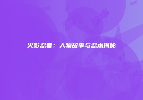 火影忍者：人物故事与忍术揭秘