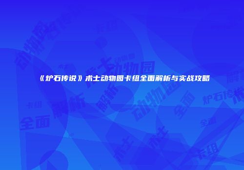 《炉石传说》术士动物园卡组全面解析与实战攻略