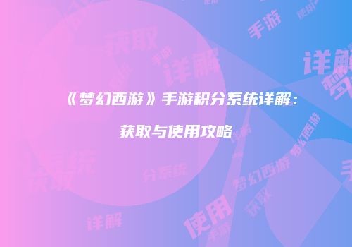 《梦幻西游》手游积分系统详解：获取与使用攻略