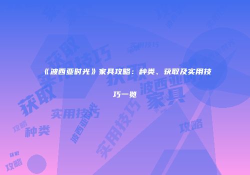 《波西亚时光》家具攻略：种类、获取及实用技巧一览