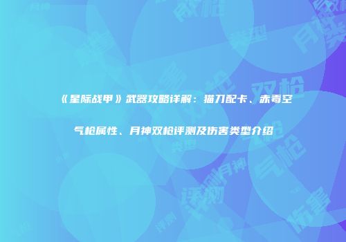 《星际战甲》武器攻略详解：猫刀配卡、赤毒空气枪属性、月神双枪评测及伤害类型介绍