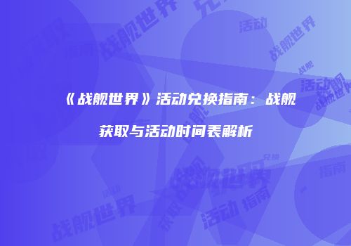 《战舰世界》活动兑换指南：战舰获取与活动时间表解析