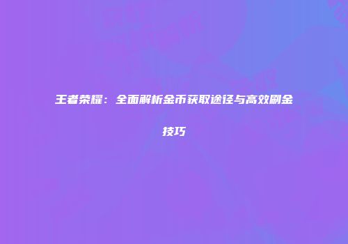王者荣耀：全面解析金币获取途径与高效刷金技巧
