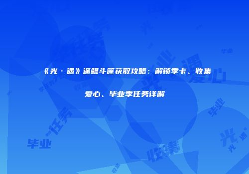 《光·遇》遥鲲斗篷获取攻略：解锁季卡、收集爱心、毕业季任务详解