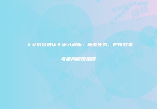 《艾尔登法环》深入解析：项链任务、护符效果与结局解锁指南