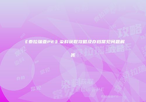 《泰拉瑞亚PE》染料获取攻略及存档常见问题解答