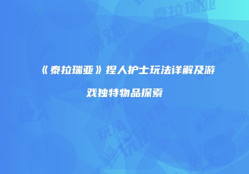 《泰拉瑞亚》捏人护士玩法详解及游戏独特物品探索