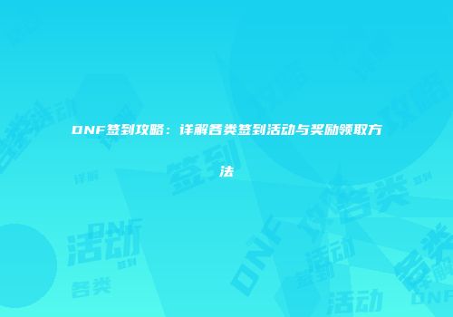 DNF签到攻略：详解各类签到活动与奖励领取方法