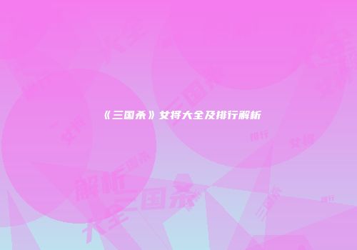 《三国杀》女将大全及排行解析