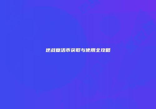 逆战复活币获取与使用全攻略