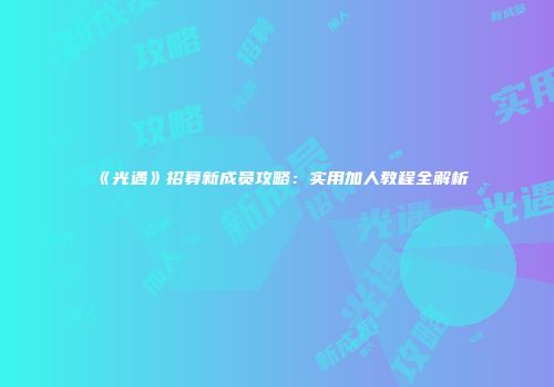 《光遇》招募新成员攻略：实用加人教程全解析