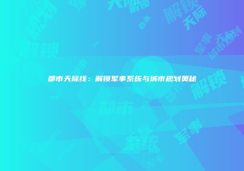 都市天际线：解锁军事系统与城市规划奥秘