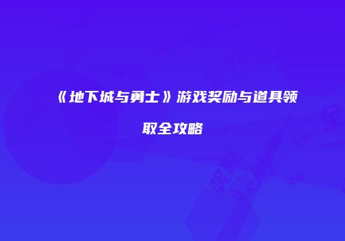 《地下城与勇士》游戏奖励与道具领取全攻略