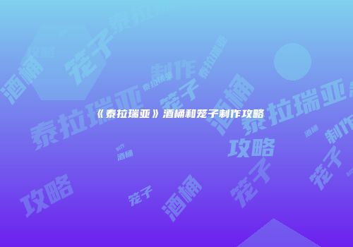 《泰拉瑞亚》酒桶和笼子制作攻略