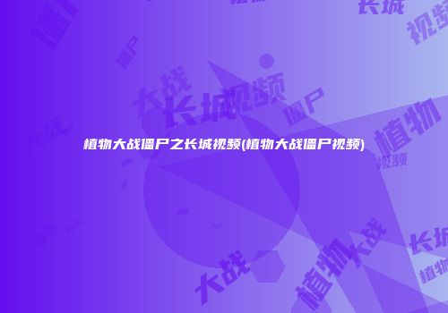 植物大战僵尸之长城视频(植物大战僵尸视频)