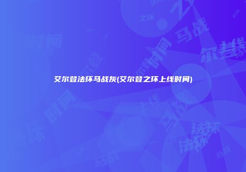 艾尔登法环马战灰(艾尔登之环上线时间)