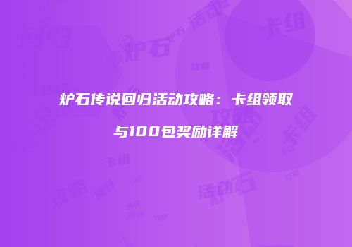 炉石传说回归活动攻略：卡组领取与100包奖励详解