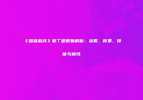 《碧蓝航线》爱丁堡舰娘解析：获取、背景、技能与属性