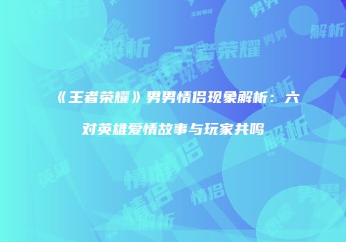 《王者荣耀》男男情侣现象解析：六对英雄爱情故事与玩家共鸣