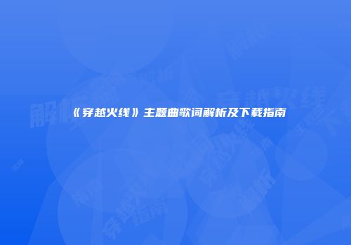 《穿越火线》主题曲歌词解析及下载指南
