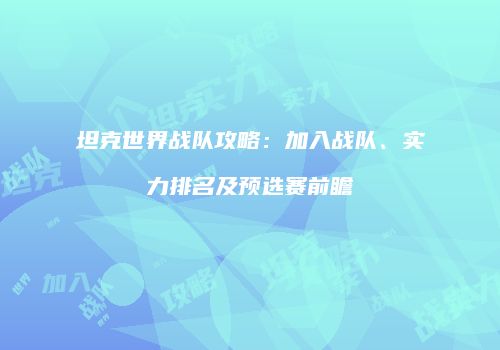 坦克世界战队攻略：加入战队、实力排名及预选赛前瞻