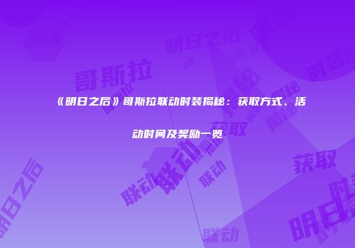 《明日之后》哥斯拉联动时装揭秘：获取方式、活动时间及奖励一览