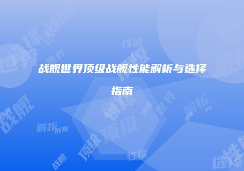 战舰世界顶级战舰性能解析与选择指南