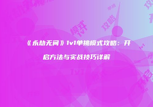 《永劫无间》1v1单挑模式攻略：开启方法与实战技巧详解