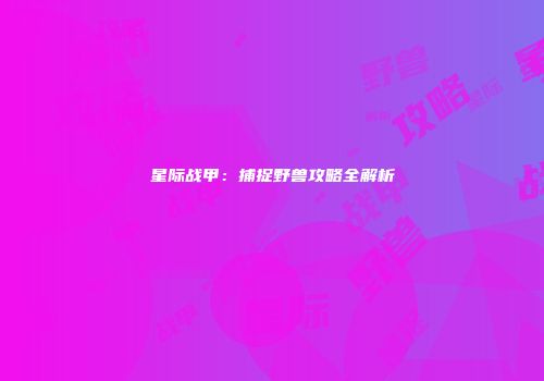 星际战甲：捕捉野兽攻略全解析